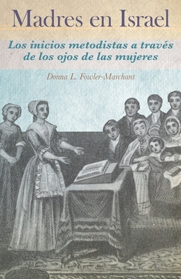 Madres en Israel: Los inicios del metodismo a través de los ojos de las mujeres by Fowler-Marchant, Donna