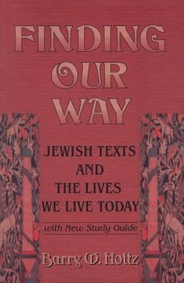 Finding Our Way: Jewish Texts and the Lives We Lead Today by Holtz, Barry W.