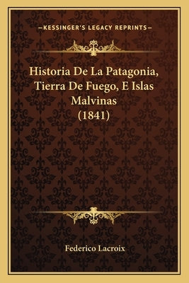 Historia De La Patagonia, Tierra De Fuego, E Islas Malvinas (1841) by LaCroix, Federico