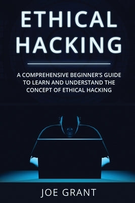 Ethical Hacking: A Comprehensive Beginners Guide to learn and understand the concept of Ethical Hacking by Grant, Joe