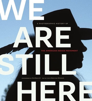 We Are Still Here: A Photographic History of the American Indian Movement by Bancroft, Dick