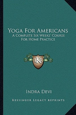 Yoga For Americans: A Complete Six Weeks' Course For Home Practice by Devi, Indra