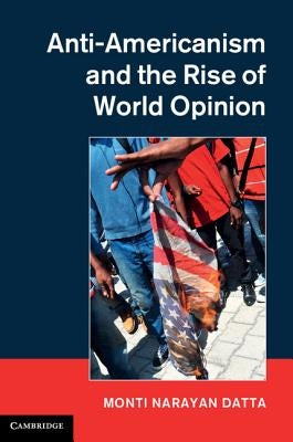 Anti-Americanism and the Rise of World Opinion: Consequences for the Us National Interest by Datta, Monti Narayan