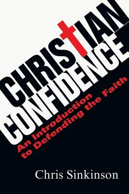 Christian Confidence: An Introduction to Defending the Faith by Sinkinson, Chris