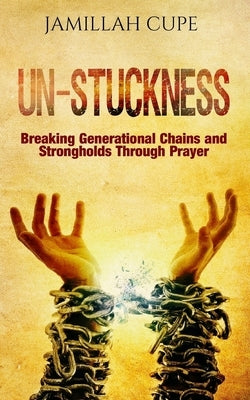 Un-Stuckness: Breaking Generational Chains and Strongholds Through Prayer by Cupe, Jamillah