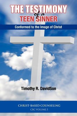 The Testimony of a Teen Sinner: Conformed to the Image of Christ by Davidson, Timothy R.