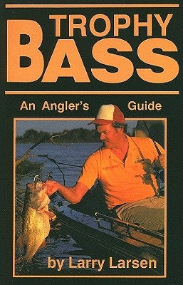 Trophy Bass: An Angler's Guide by Larsen, Larry