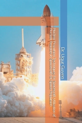 Nuclear Propulsion Techniques for Spacecraft: Utilization of Nuclear Reactors in Spacecraft for Space Propulsion by Guven, Ugur