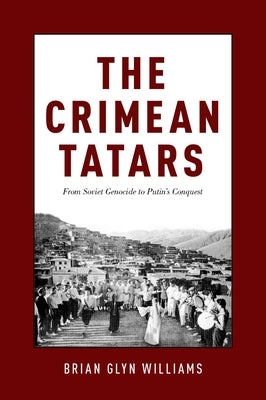 The Crimean Tatars: From Soviet Genocide to Putin's Conquest by Williams, Brian Glyn