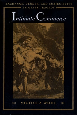 Intimate Commerce: Exchange, Gender, and Subjectivity in Greek Tragedy by Wohl, Victoria