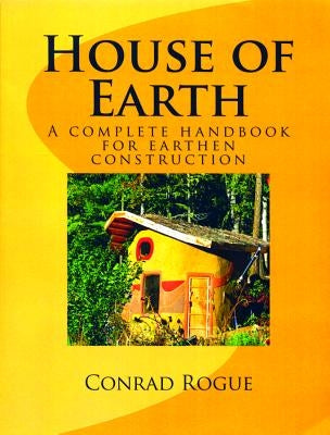 House of Earth: A complete handbook for earthen construction by Rogue, Conrad