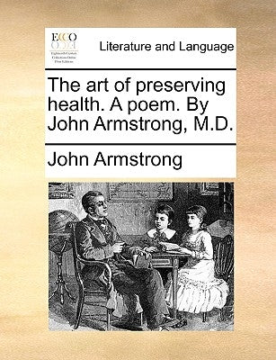 The Art of Preserving Health. a Poem. by John Armstrong, M.D. by Armstrong, John