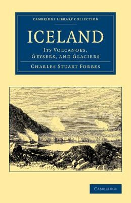 Iceland: Its Volcanoes, Geysers, and Glaciers by Forbes, Charles Stuart