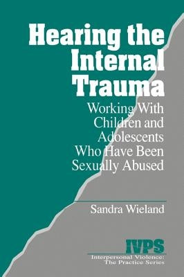 Hearing the Internal Trauma: Working with Children and Adolescents Who Have Been Sexually Abused by Wieland, Stacy