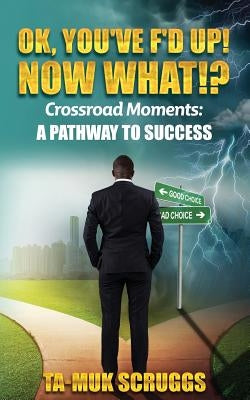 Ok, You've F'd up! Now What?!: Crossroad Moments: A pathway to Success by Scruggs, Tamuk Akira