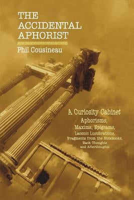 The Accidental Aphorist: A Curiosity Cabinet of Aphorisms by Cousineau, Phil
