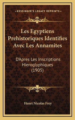 Les Egyptiens Prehistoriques Identifies Avec Les Annamites: D'Apres Les Inscriptions Hieroglyphiques (1905) by Frey, Henri Nicolas
