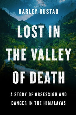 Lost in the Valley of Death: A Story of Obsession and Danger in the Himalayas by Rustad, Harley