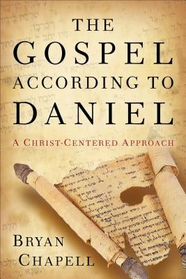 The Gospel According to Daniel: A Christ-Centered Approach by Chapell, Bryan