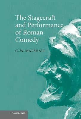 The Stagecraft and Performance of Roman Comedy by Marshall, C. W.