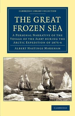 The Great Frozen Sea: A Personal Narrative of the Voyage of the Alert During the Arctic Expedition of 1875-6 by Markham, Albert Hastings