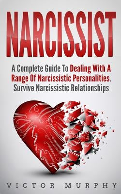 Narcissist: A Complete Guide to Dealing with a Range of Narcissistic Personalities - Survive Narcissistic Relationships. by Murphy, Victor