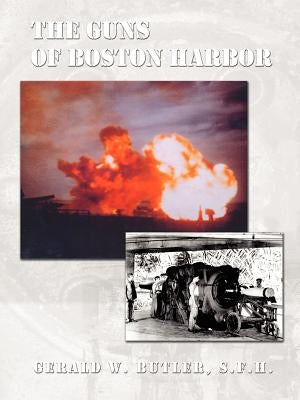 The Guns of Boston Harbor: From the Bay Colony Through the Present by Butler, Gerald W.