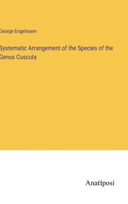 Systematic Arrangement of the Species of the Genus Cuscuta by Engelmann, George