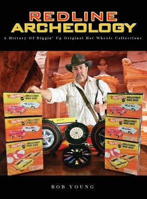 Redline Archeology: A History of Diggin' up Original Hot Wheels Collections by Young, Bob