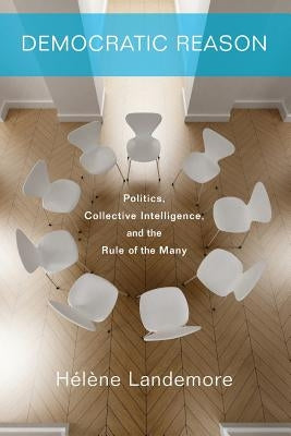 Democratic Reason: Politics, Collective Intelligence, and the Rule of the Many by Landemore, Hélène