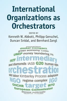International Organizations as Orchestrators by Abbott, Kenneth W.