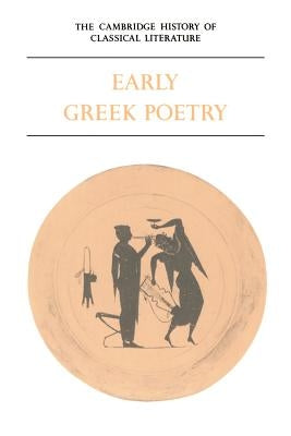 The Cambridge History of Classical Literature: Volume 1, Greek Literature, Part 1, Early Greek Poetry by Easterling, P. E.