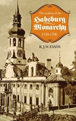 The Making of the Habsburg Monarchy, 1550-1700: An Interpretation by Evans, Robert John Weston