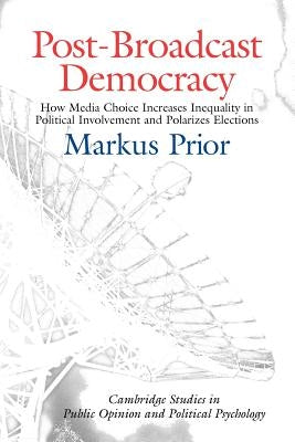 Post-Broadcast Democracy: How Media Choice Increases Inequality in Political Involvement and Polarizes Elections by Prior, Markus