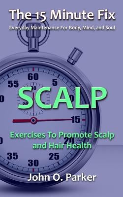 The 15 Minute Fix: Scalp: Exercises to Promote Scalp and Hair Health by Parker, John O.