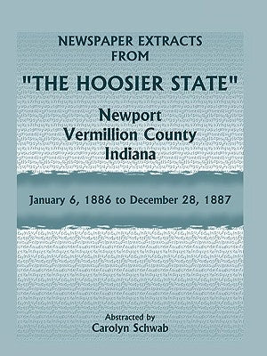 Newspaper Extracts from The Hoosier State Newspapers, Newport, Vermillion County, Indiana, January, 1886 to December 28, 1887 by Schwab, Carolyn