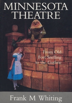 Minnesota Theatre: From Old Fort Snelling to the Guthrie by Whiting, Frank M.