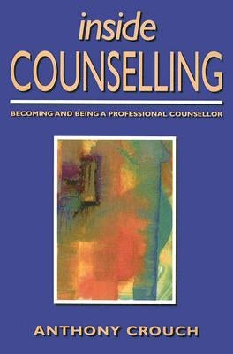 Inside Counselling: Becoming and Being a Professional Counsellor by Crouch, Anthony