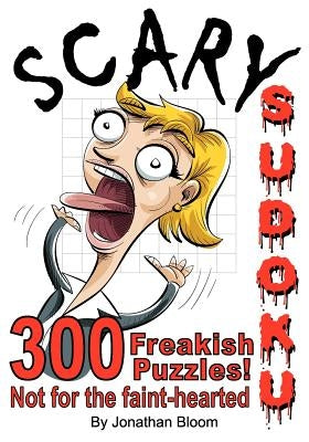 Scary Sudoku - 300 Freakish Puzzles. Not for the faint hearted: 300 of the scariest, killer Sudoku puzzles. They'll freak you out. by Bloom, Jonathan