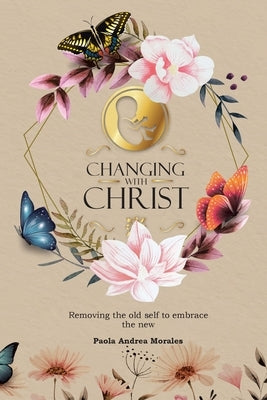 Changing with Christ: Removing the Old Self to Embrace the New by Morales, Paola Andrea