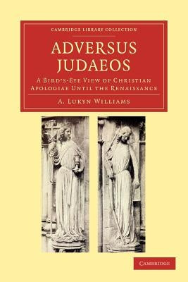 Adversus Judaeos: A Bird's-Eye View of Christian Apologiae Until the Renaissance by Williams, A. Lukyn