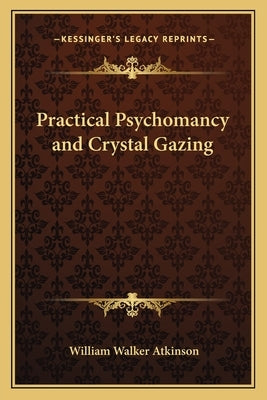 Practical Psychomancy and Crystal Gazing by Atkinson, William Walker