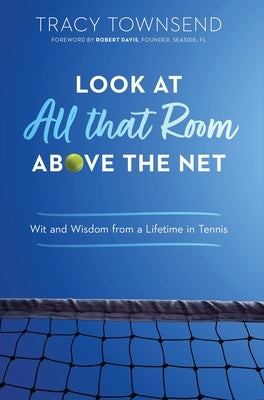 Look at All that Room Above the Net: Wit and Wisdom from a Lifetime in Tennis by Townsend, Tracy