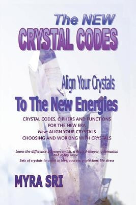 The New Crystal Codes - Align Your Crystals to The New Energies: Crystal Codes, Powers and Functions for the New Era, Choosing and Working with Crysta by Sri, Myra