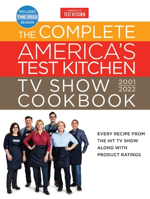 The Complete America's Test Kitchen TV Show Cookbook 2001-2022: Every Recipe from the Hit TV Show Along with Product Ratings Includes the 2022 Season by America's Test Kitchen