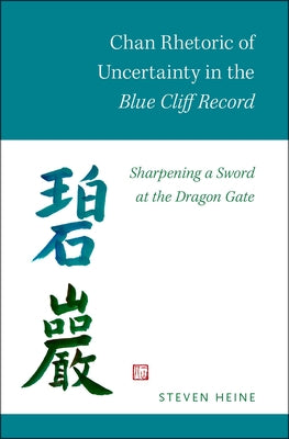 Chan Rhetoric of Uncertainty in the Blue Cliff Record: Sharpening a Sword at the Dragon Gate by Heine, Steven