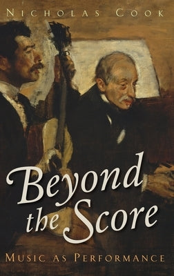 Beyond the Score: Music as Performance by Cook, Nicholas