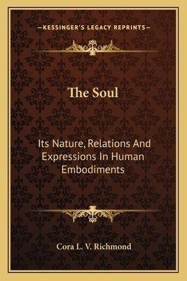 The Soul: Its Nature, Relations and Expressions in Human Embodiments by Richmond, Cora Linn Victoria Scott