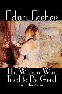 The Woman Who Tried to Be Good and Other Stories by Edna Ferber, Fiction, Literary by Ferber, Edna