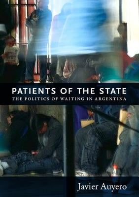 Patients of the State: The Politics of Waiting in Argentina by Auyero, Javier